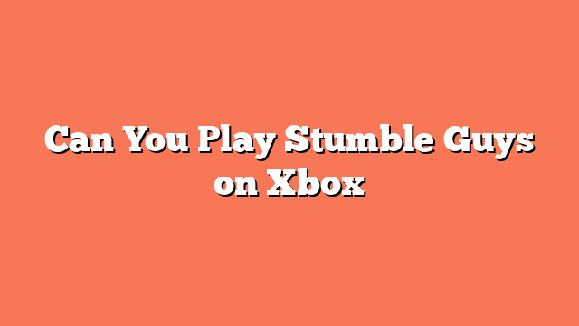 Can You Play Stumble Guys on Xbox