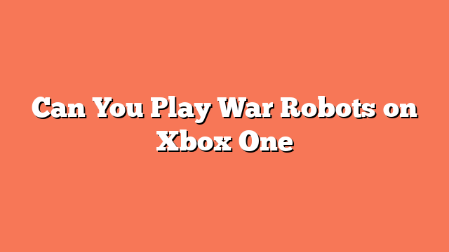 Can You Play War Robots on Xbox One