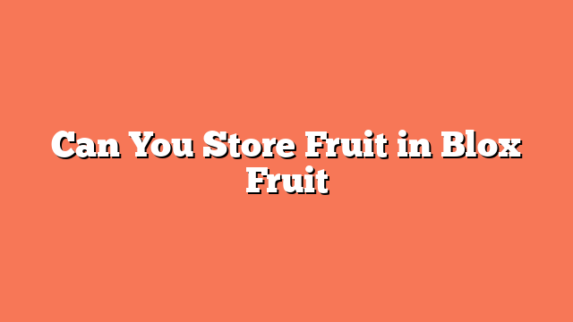 Can You Store Fruit in Blox Fruit