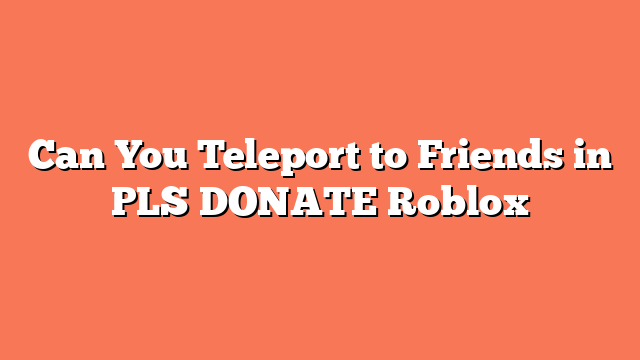 Can You Teleport to Friends in PLS DONATE Roblox