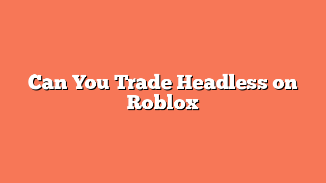 Can You Trade Headless on Roblox