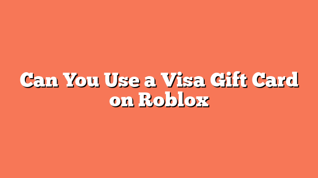 Can You Use a Visa Gift Card on Roblox