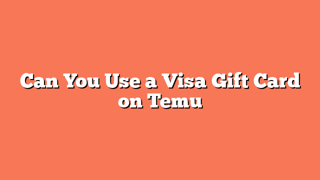 Can You Use a Visa Gift Card on Temu