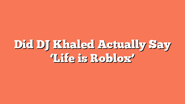 Did DJ Khaled Actually Say ‘Life is Roblox’