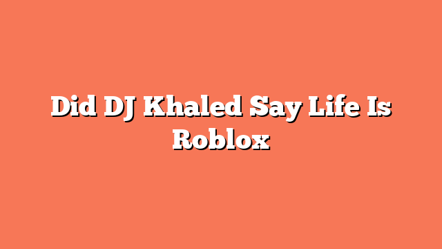 Did DJ Khaled Say Life Is Roblox