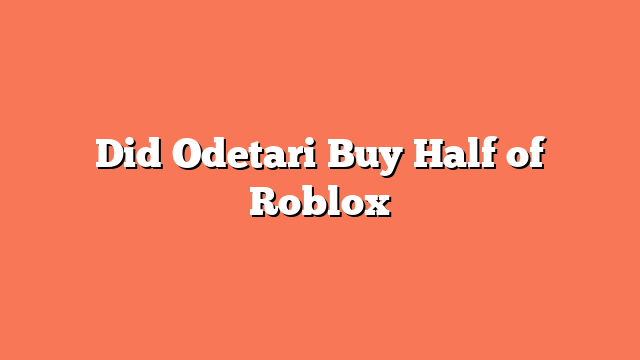 Did Odetari Buy Half of Roblox