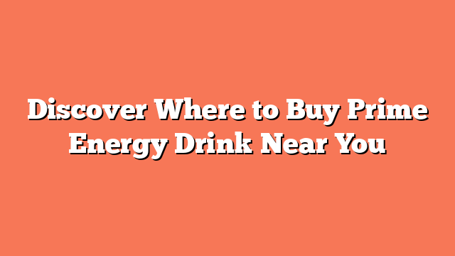 Discover Where to Buy Prime Energy Drink Near You