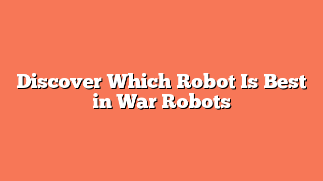 Discover Which Robot Is Best in War Robots