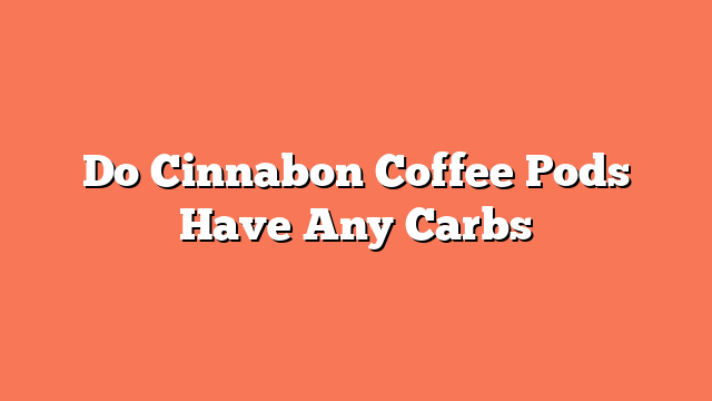 Do Cinnabon Coffee Pods Have Any Carbs