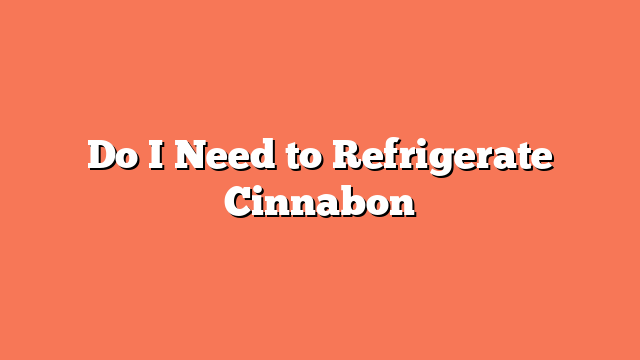 Do I Need to Refrigerate Cinnabon