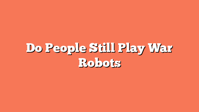 Do People Still Play War Robots