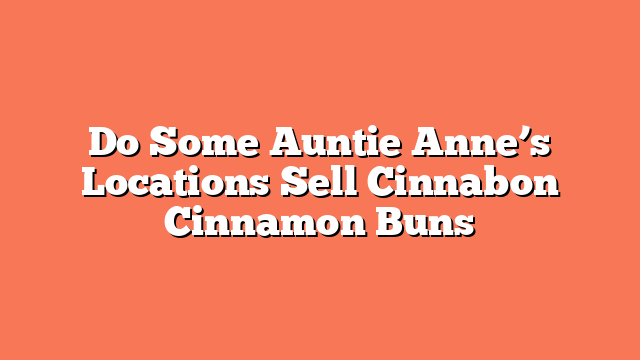 Do Some Auntie Anne’s Locations Sell Cinnabon Cinnamon Buns