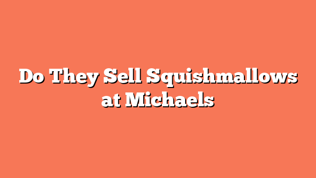 Do They Sell Squishmallows at Michaels