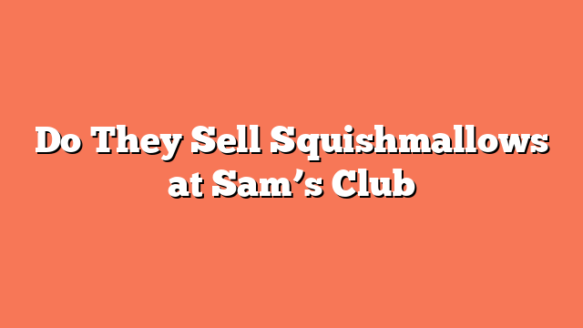 Do They Sell Squishmallows at Sam’s Club