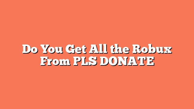 Do You Get All the Robux From PLS DONATE