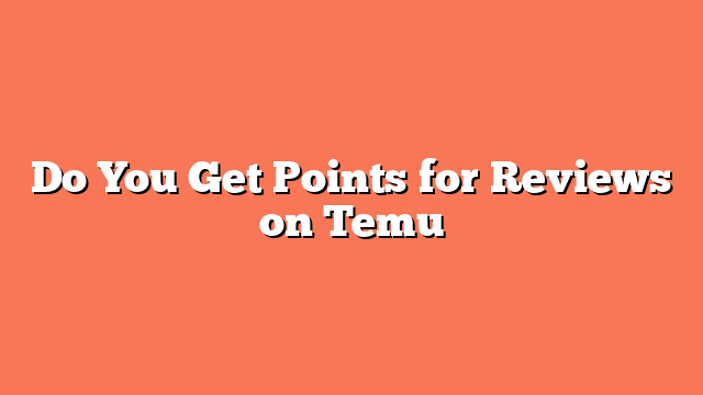 Do You Get Points for Reviews on Temu