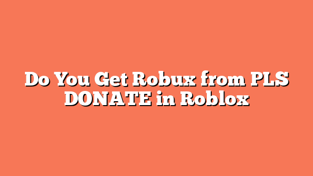 Do You Get Robux from PLS DONATE in Roblox