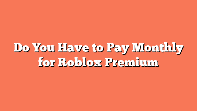 Do You Have to Pay Monthly for Roblox Premium