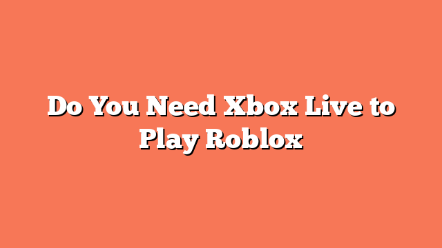 Do You Need Xbox Live to Play Roblox