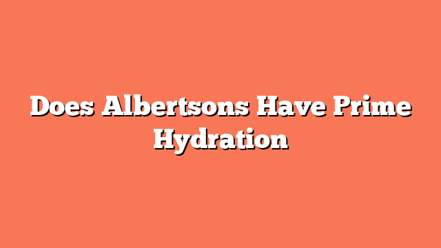 Does Albertsons Have Prime Hydration