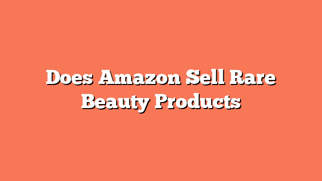 Does Amazon Sell Rare Beauty Products