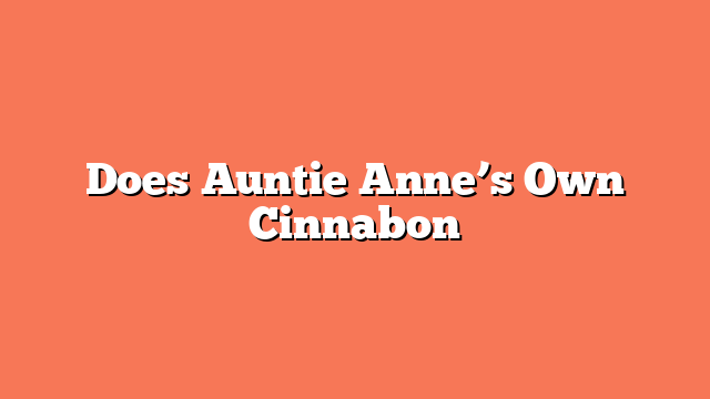 Does Auntie Anne’s Own Cinnabon