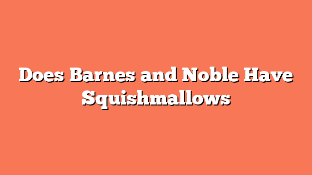 Does Barnes and Noble Have Squishmallows