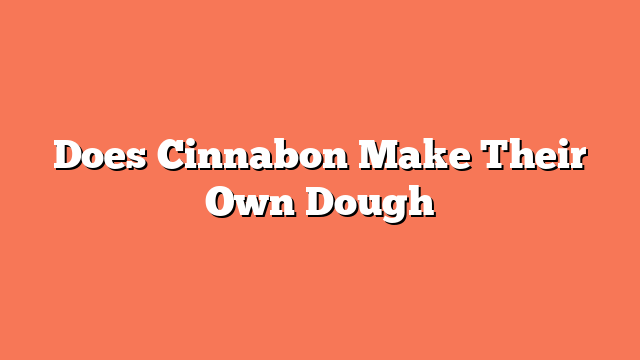 Does Cinnabon Make Their Own Dough