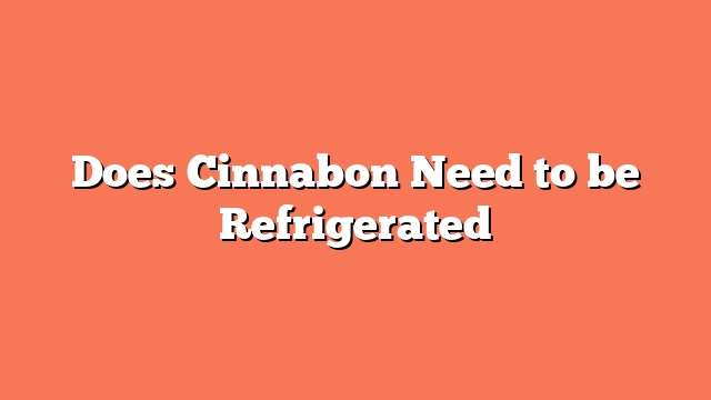 Does Cinnabon Need to be Refrigerated