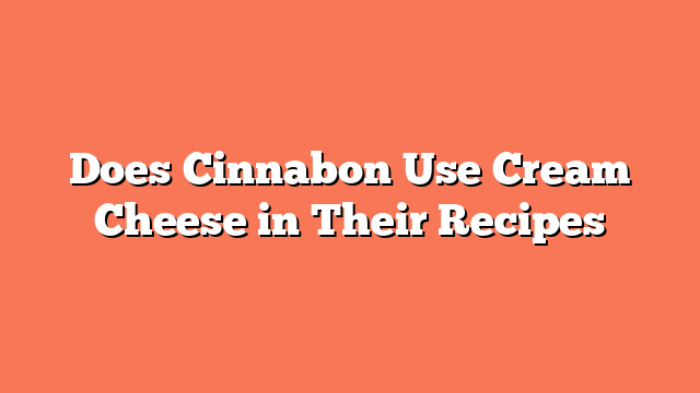 Does Cinnabon Use Cream Cheese in Their Recipes