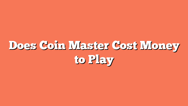 Does Coin Master Cost Money to Play