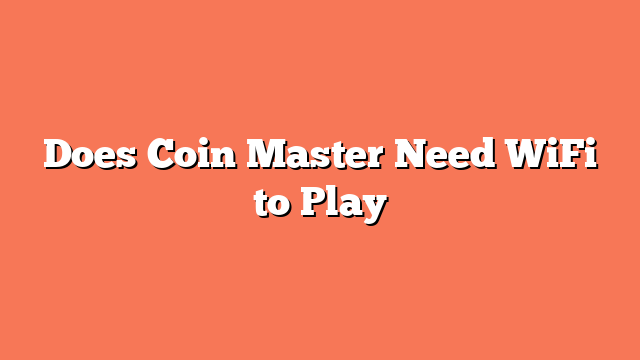 Does Coin Master Need WiFi to Play