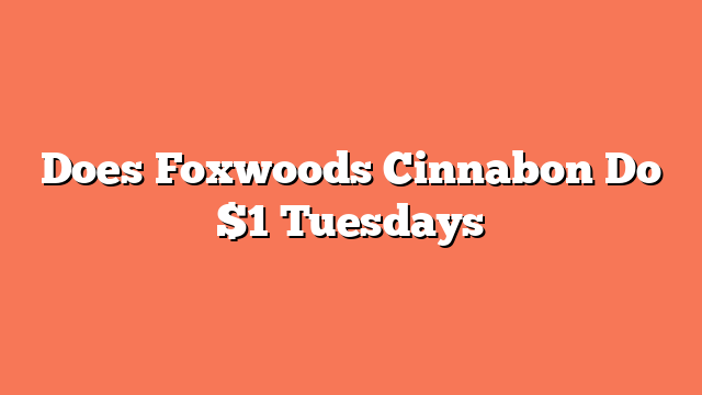 Does Foxwoods Cinnabon Do $1 Tuesdays