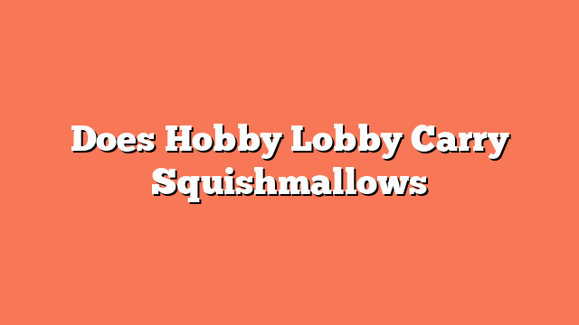 Does Hobby Lobby Carry Squishmallows