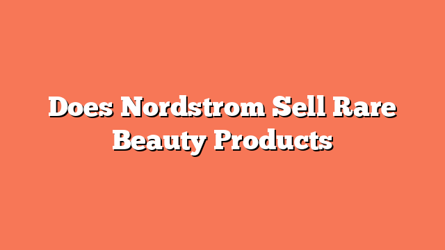 Does Nordstrom Sell Rare Beauty Products