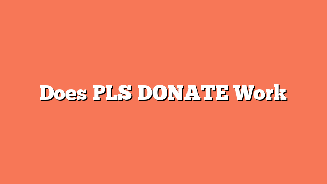 Does PLS DONATE Work