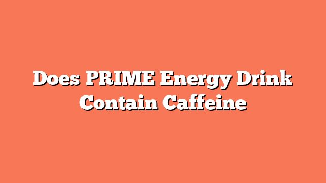 Does PRIME Energy Drink Contain Caffeine