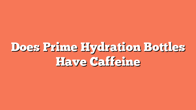 Does Prime Hydration Bottles Have Caffeine