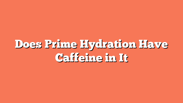 Does Prime Hydration Have Caffeine in It