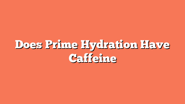 Does Prime Hydration Have Caffeine