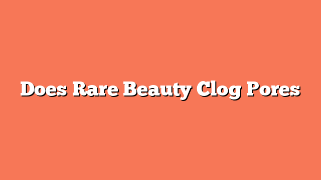 Does Rare Beauty Clog Pores