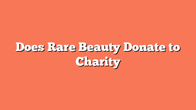 Does Rare Beauty Donate to Charity