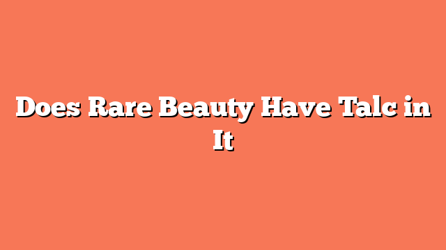 Does Rare Beauty Have Talc in It
