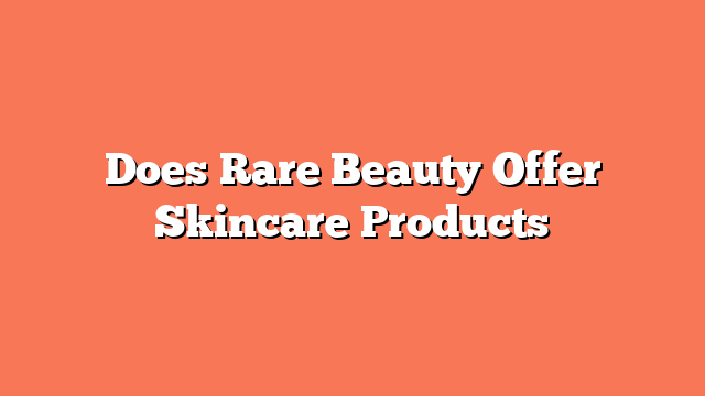 Does Rare Beauty Offer Skincare Products