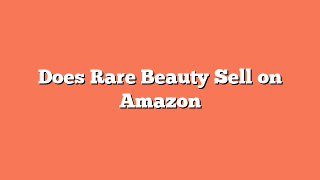 Does Rare Beauty Sell on Amazon
