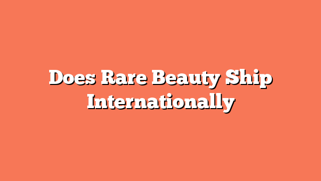 Does Rare Beauty Ship Internationally