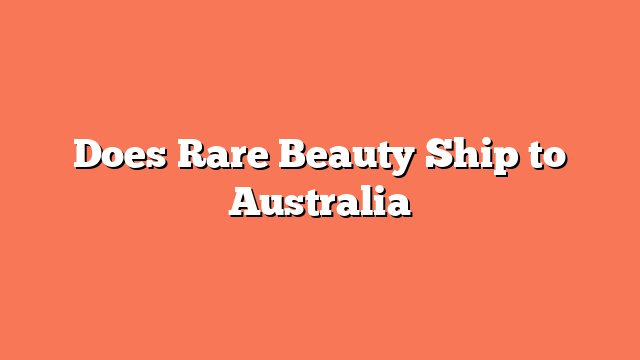 Does Rare Beauty Ship to Australia