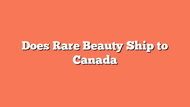 Does Rare Beauty Ship to Canada