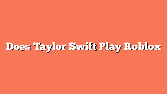 Does Taylor Swift Play Roblox