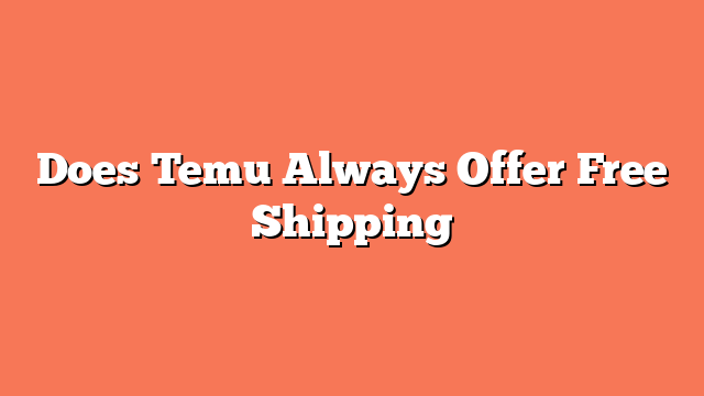 Does Temu Always Offer Free Shipping